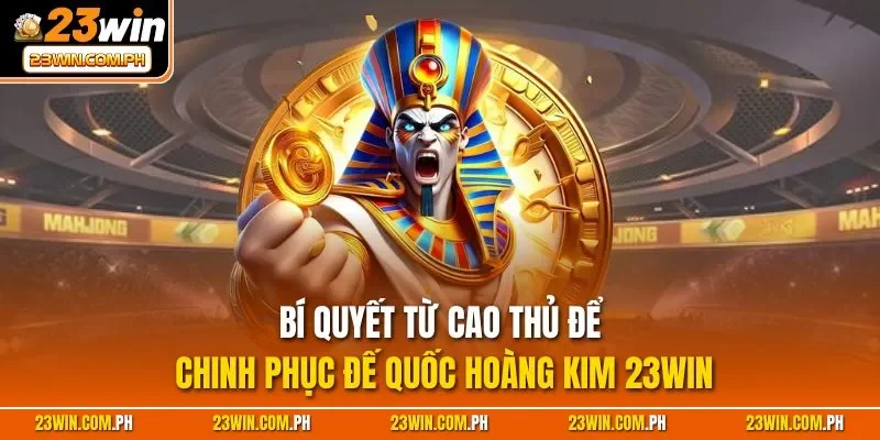 Bí quyết từ cao thủ để chinh phục Đế Quốc Hoàng Kim 23WIN