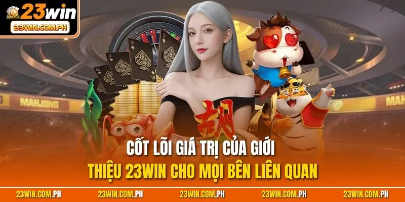 Cốt lõi giá trị của giới thiệu 23WIN cho mọi bên liên quan