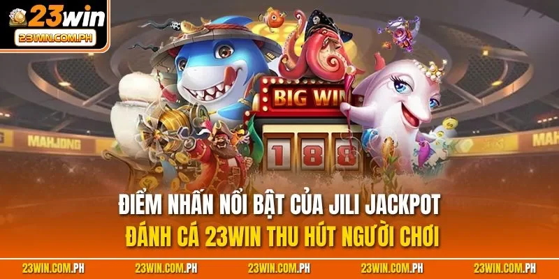 Điểm nhấn nổi bật của JILI Jackpot đánh cá 23WIN thu hút người chơi