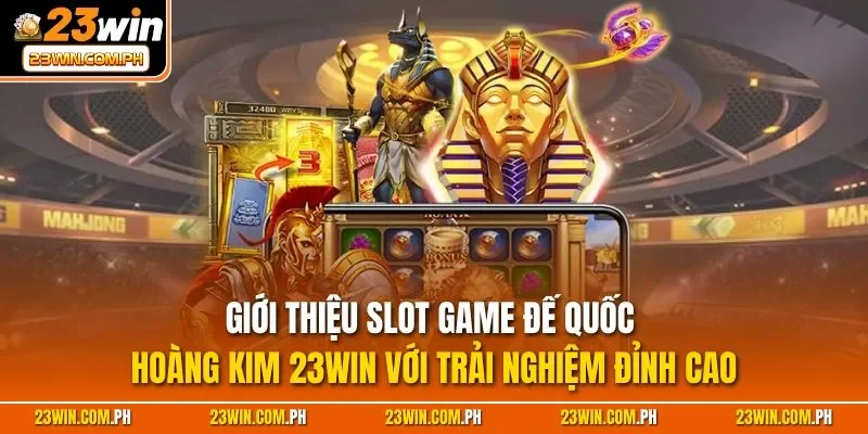 Giới thiệu slot game Đế Quốc Hoàng Kim 23WIN với trải nghiệm đỉnh cao