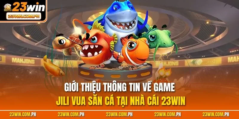 Giới thiệu thông tin về game JILI vua săn cá tại nhà cái 23WIN