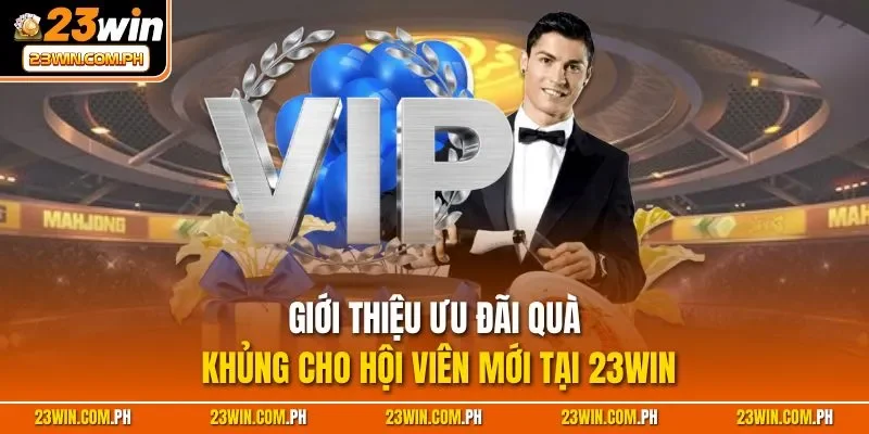 Giới thiệu ưu đãi quà khủng cho hội viên mới tại 23WIN