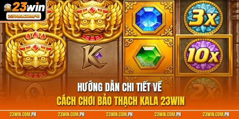 Hướng dẫn chi tiết về cách chơi Bảo Thạch Kala 23WIN