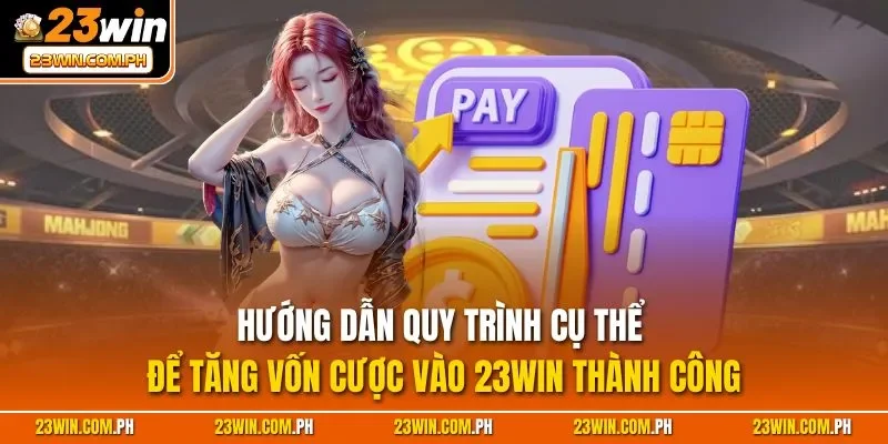 Hướng dẫn quy trình cụ thể để tăng vốn cược vào 23WIN thành công