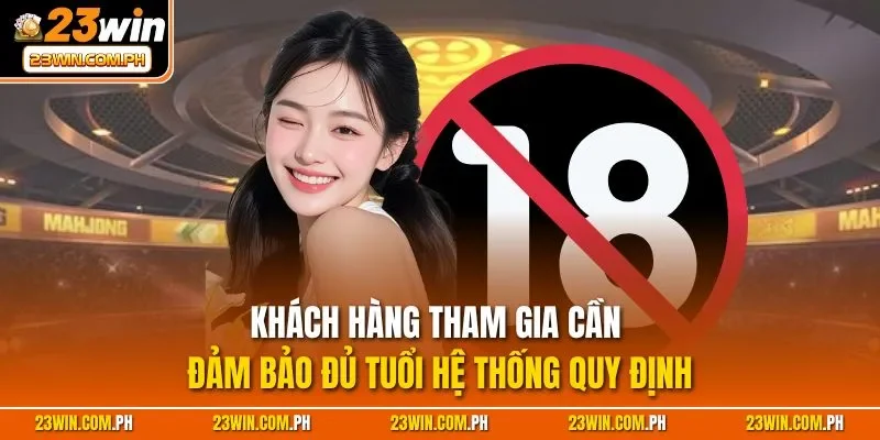Khách hàng tham gia cần đảm bảo đủ tuổi hệ thống quy định
