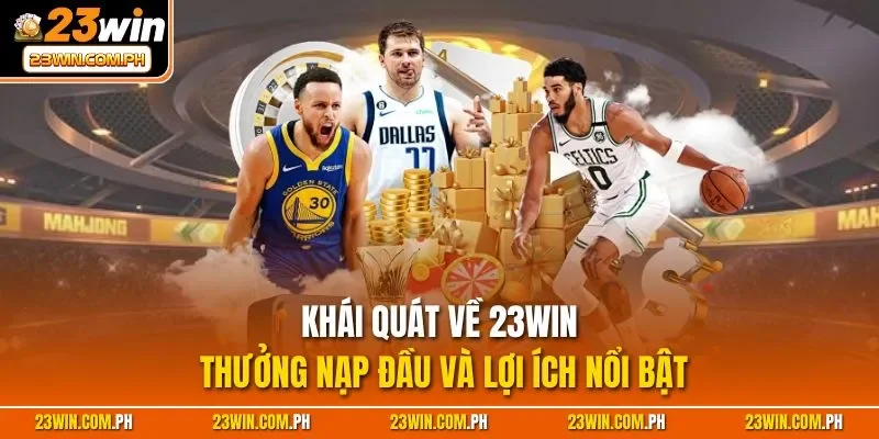 Khái quát về 23WIN thưởng nạp đầu và lợi ích nổi bật