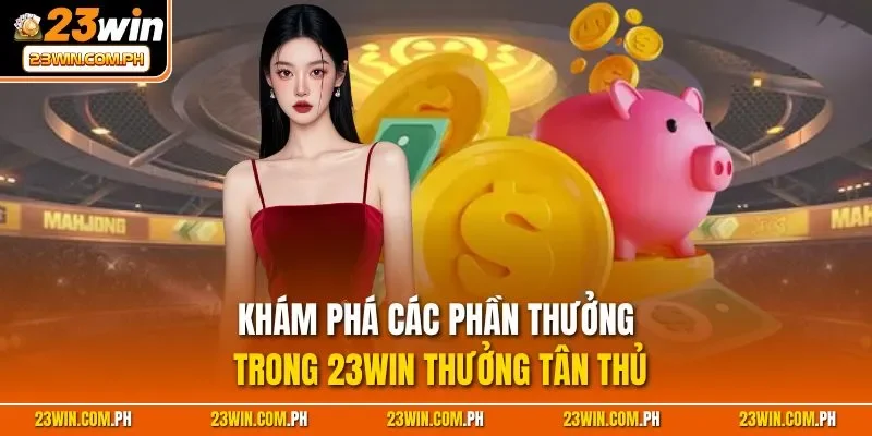 Khám phá các phần thưởng trong 23WIN thưởng tân thủ