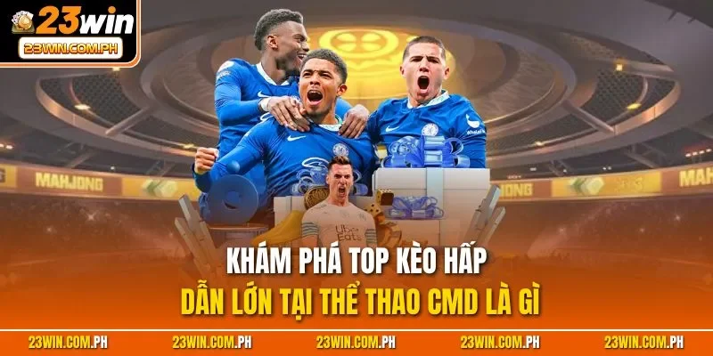 Khám phá top kèo hấp dẫn lớn tại thể thao CMD là gì