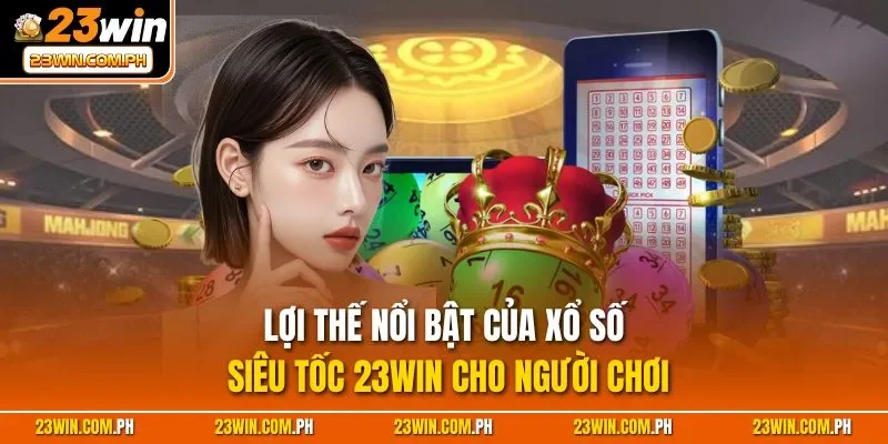 Lợi thế nổi bật của xổ số siêu tốc 23WIN cho người chơi