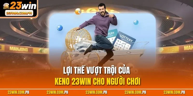 Lợi thế vượt trội của Keno 23WIN cho người chơi