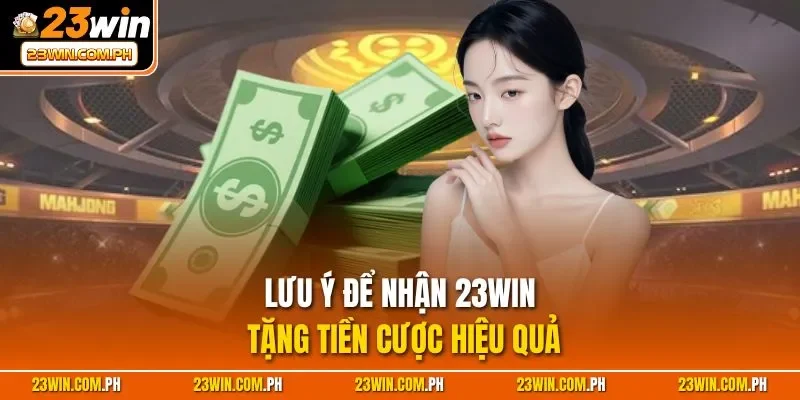 Lưu ý để nhận 23WIN tặng tiền cược hiệu quả