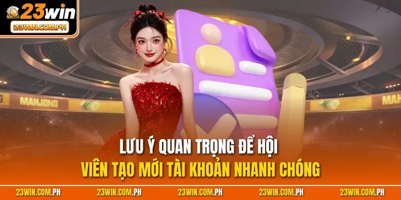 Lưu ý quan trọng để hội viên tạo mới tài khoản nhanh chóng