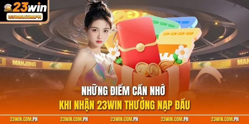 Những điểm cần nhớ khi nhận 23WIN thưởng nạp đầu