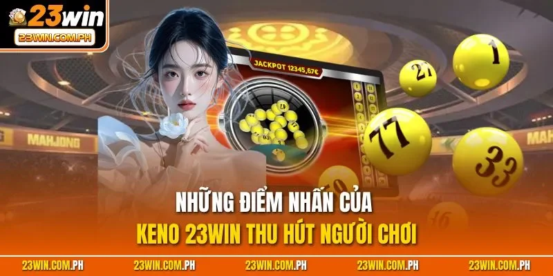 Những điểm nhấn của Keno 23WIN thu hút người chơi