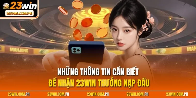 Những thông tin cần biết để nhận 23WIN thưởng nạp đầu