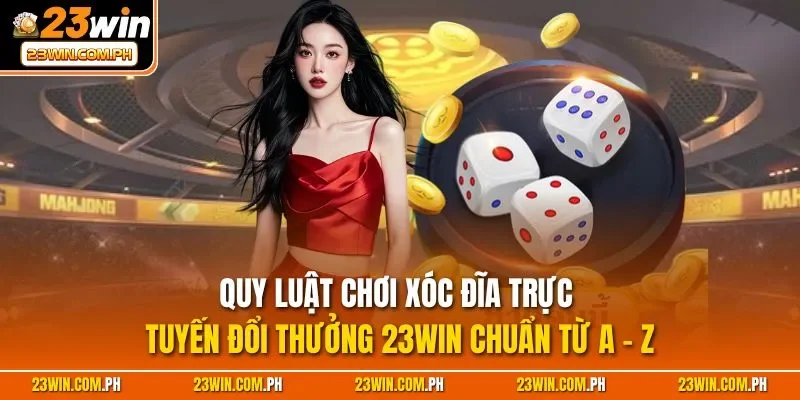Quy luật chơi xóc đĩa trực tuyến đổi thưởng 23WIN chuẩn từ A - Z