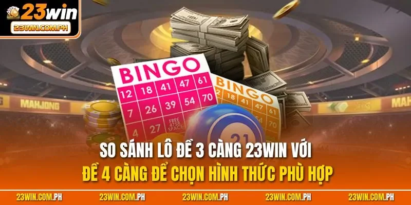 So sánh lô đề 3 càng 23WIN với đề 4 càng để chọn hình thức phù hợp