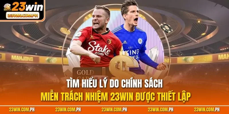 Tìm hiểu lý do chính sách miễn trách nhiệm 23WIN được thiết lập