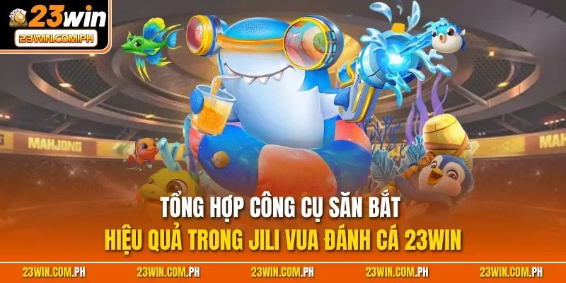 Tổng hợp công cụ săn bắt hiệu quả trong JILI vua đánh cá 23WIN