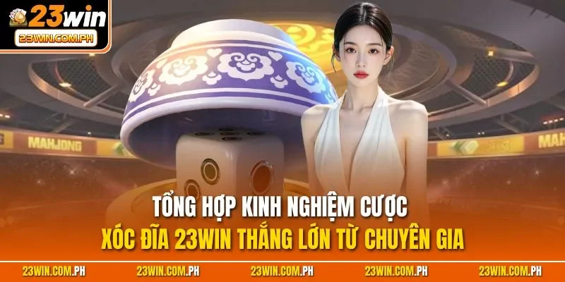 Tổng hợp kinh nghiệm cược xóc đĩa 23WIN thắng lớn từ chuyên gia