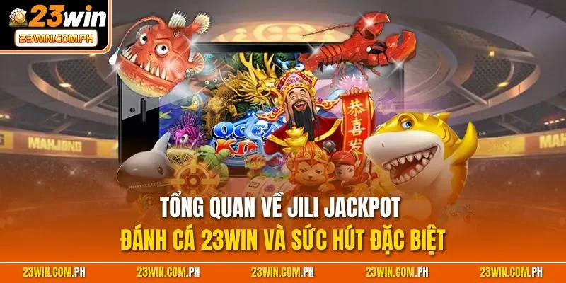 Tổng quan về JILI Jackpot đánh cá 23WIN và sức hút đặc biệt