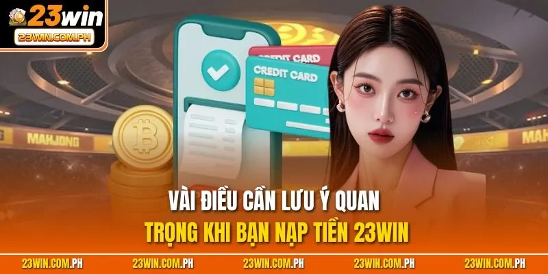 Vài điều cần lưu ý quan trọng khi bạn nạp tiền 23WIN