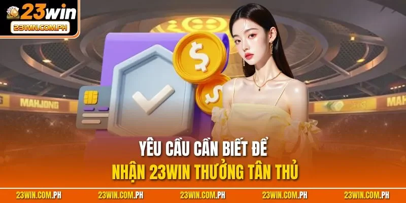 Yêu cầu cần biết để nhận 23WIN thưởng tân thủ