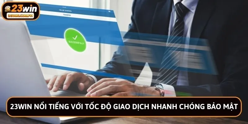 23win nổi tiếng với tốc độ giao dịch nhanh chóng bảo mật